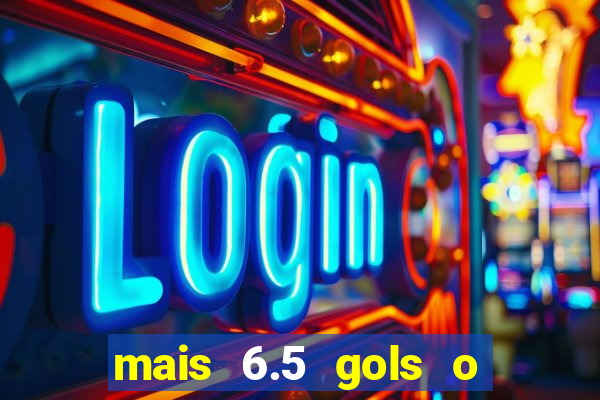 mais 6.5 gols o que significa